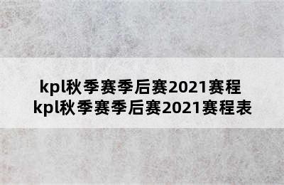 kpl秋季赛季后赛2021赛程 kpl秋季赛季后赛2021赛程表